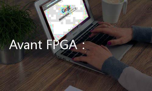 Avant FPGA：創(chuàng)新的步伐永不停歇