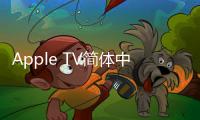 Apple TV簡體中文版使用手冊上線 要登入中國市場了