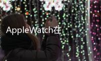 AppleWatch在北美的配售率達到了歷史最高水平