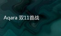 Aqara 雙11首戰(zhàn)告捷,戰(zhàn)績(jī)?cè)賱?chuàng)新高