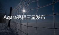 Aqara亮相三星發布會,為全球用戶帶來智能家居新體驗