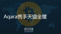 Aqara攜手天貓全屋智能行業，發起“全屋智能新主張”戰略合作聯盟
