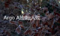 Argo AI創始人或將新成立自動駕駛公司