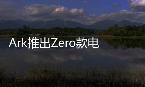 Ark推出Zero款電動汽車：迷你造型時速45公里，售價5995英鎊
