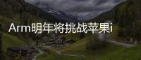 Arm明年將挑戰(zhàn)蘋果iPhone芯片組，帶來超強(qiáng)單核性能