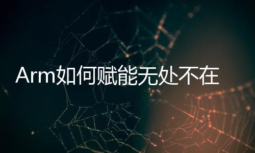 Arm如何賦能無處不在的AI