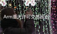 Arm重大許可交易延遲，Q3財季營收將低于預期