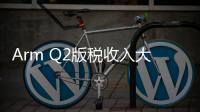 Arm Q2版稅收入大漲22.5%，營收卻下跌16% 汽車/物聯(lián)網業(yè)務創(chuàng)新高！