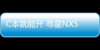 C本就能開 尋星NX585上市售39.68萬元起