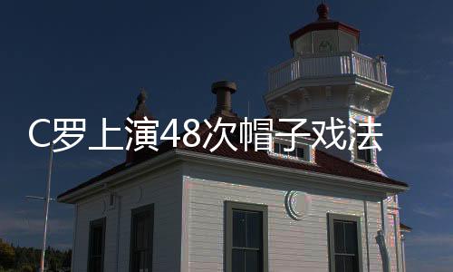 C羅上演48次帽子戲法，雙方球迷不干了！