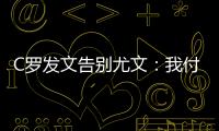 C羅發文告別尤文：我付出了一切 永遠是你們的一員