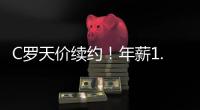 C羅天價續約！年薪1.8億歐碾壓歐洲六大豪門