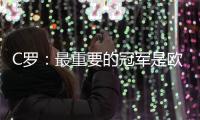 C羅：最重要的冠軍是歐洲杯 最佳球是倒勾破尤文