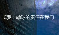 C羅：輸球的責(zé)任在我們 球迷們理應(yīng)得到更好的結(jié)果