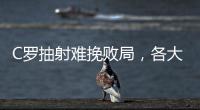 C羅抽射難挽敗局，各大聯(lián)賽戰(zhàn)況激烈
