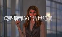 C羅梅西LV廣告世紀同框假的？！,兩人并未碰面！！（c羅和梅西同框圖片）