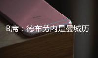 B席：德布勞內是曼城歷史最佳 球隊靈魂離去