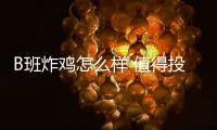 B班炸雞怎么樣 值得投資嗎