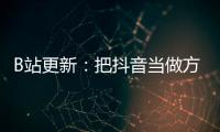 B站更新：把抖音當(dāng)做方法