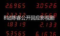 B站陳睿公開(kāi)回應(yīng)影視劇下架風(fēng)波 屬于自我審查