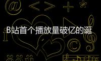 B站首個(gè)播放量破億的誕生你看過嗎？
