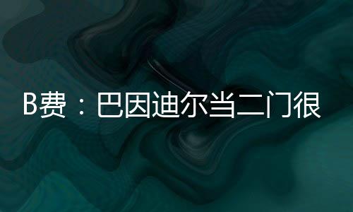 B費：巴因迪爾當二門很不容易，他確實配得上這個時刻