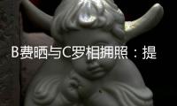 B費曬與C羅相擁照：提前晉級歐洲杯，感謝球迷支持