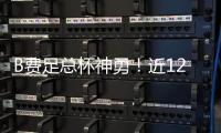 B費(fèi)足總杯神勇！近12戰(zhàn)直接參與12球