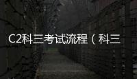 C2科三考試流程（科三考試流程）