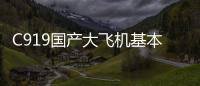 C919國產(chǎn)大飛機基本完成總裝 有望年內(nèi)首飛