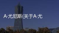 A·尤尼斯(關(guān)于A·尤尼斯簡(jiǎn)述)