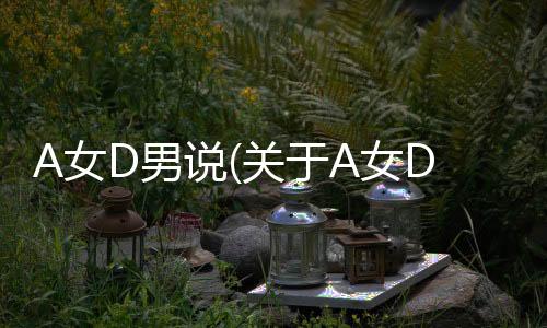 A女D男說(關于A女D男說簡述)