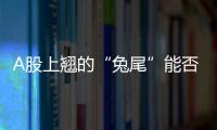 A股上翹的“兔尾”能否續(xù)上“龍?zhí)ь^”？
