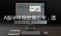 A股半年報披露近半，透露了中國經濟什么信號？