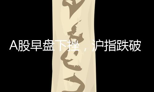 A股早盤下挫，滬指跌破2800點(diǎn)關(guān)口