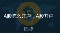 A股怎么開(kāi)戶，A股開(kāi)戶條件是啥