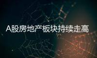 A股房地產板塊持續走高 嘉凱城、皇庭國際漲停