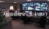A股振幅收窄，關(guān)注板塊輪動(dòng)
