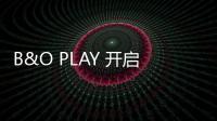 B&O PLAY 開啟夏日度假音樂模式【綜合】風尚中國網