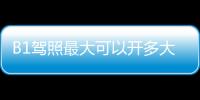 B1駕照最大可以開多大的車（b1駕照可以開什么車多少米）