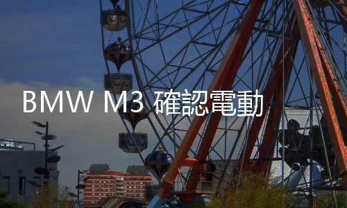 BMW M3 確認電動化，將配置瘋狂的四馬達驅動