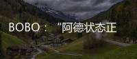 BOBO：“阿德狀態正佳”
