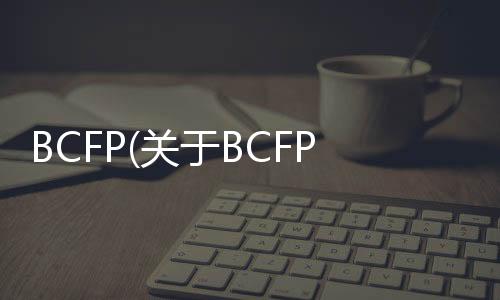 BCFP(關于BCFP簡述)