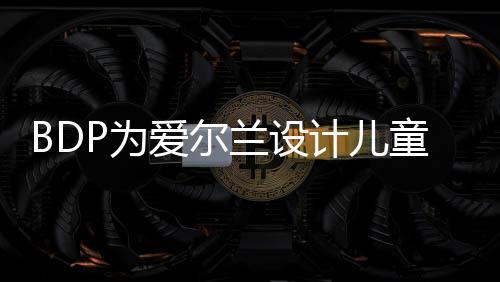 BDP為愛爾蘭設計兒童醫院（圖）