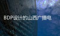 BDP設(shè)計的山西廣播電視中心2014年建成（組圖）