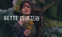 BETTE 百諦衛(wèi)?。和昝榔焚|(zhì) 尊貴之選【風尚】風尚中國網(wǎng)