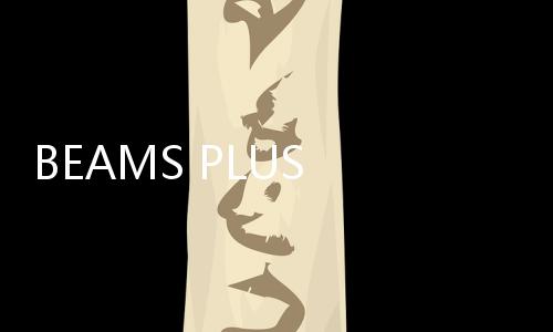 BEAMS PLUS x SAGE DE CRET 全新聯名系列上架發售
