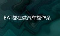 BAT都在做汽車操作系統(tǒng) 能改變汽車產(chǎn)業(yè)嗎？