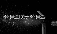 BG異途(關于BG異途簡述)