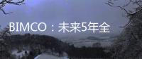 BIMCO：未來5年全球船舶數量預計將增長6.4%